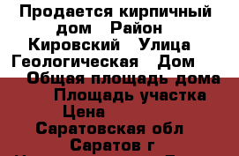 Продается кирпичный дом › Район ­ Кировский › Улица ­ Геологическая › Дом ­ 10 › Общая площадь дома ­ 77 › Площадь участка ­ 6 › Цена ­ 2 500 000 - Саратовская обл., Саратов г. Недвижимость » Дома, коттеджи, дачи продажа   . Саратовская обл.